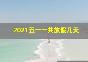 2021五一一共放假几天