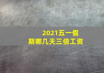 2021五一假期哪几天三倍工资