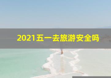 2021五一去旅游安全吗