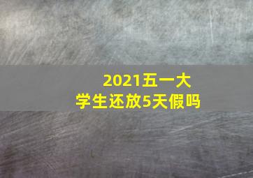 2021五一大学生还放5天假吗