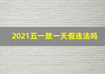 2021五一放一天假违法吗