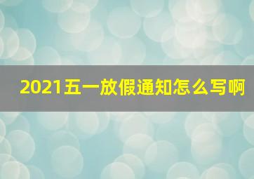 2021五一放假通知怎么写啊