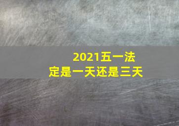 2021五一法定是一天还是三天