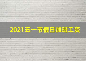 2021五一节假日加班工资