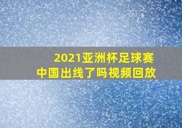 2021亚洲杯足球赛中国出线了吗视频回放