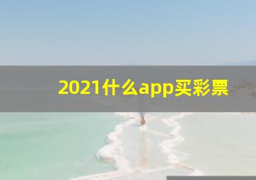 2021什么app买彩票