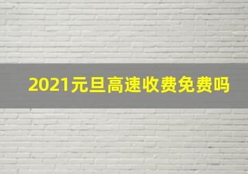 2021元旦高速收费免费吗