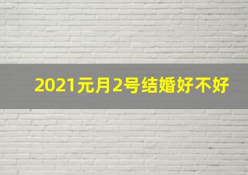 2021元月2号结婚好不好