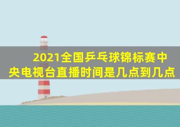 2021全国乒乓球锦标赛中央电视台直播时间是几点到几点