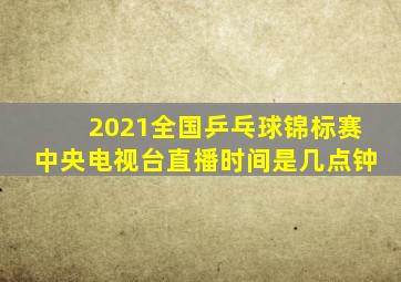 2021全国乒乓球锦标赛中央电视台直播时间是几点钟