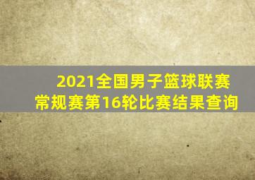 2021全国男子篮球联赛常规赛第16轮比赛结果查询