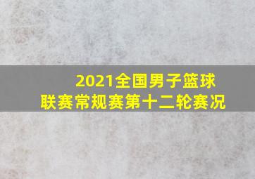 2021全国男子篮球联赛常规赛第十二轮赛况