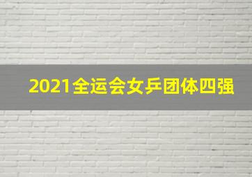 2021全运会女乒团体四强