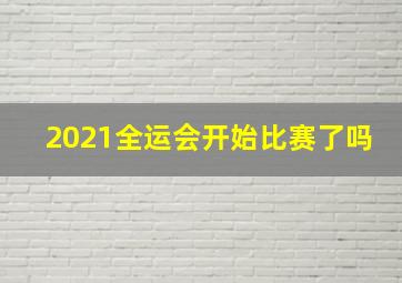 2021全运会开始比赛了吗