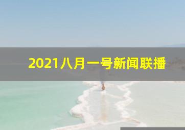 2021八月一号新闻联播