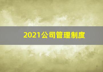 2021公司管理制度