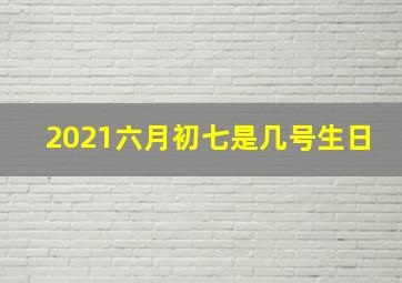 2021六月初七是几号生日