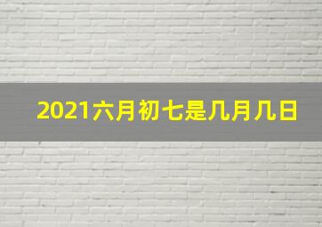 2021六月初七是几月几日