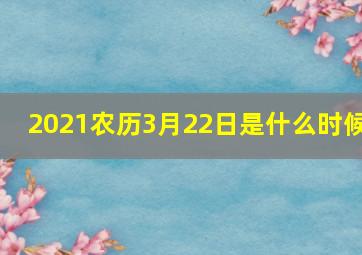 2021农历3月22日是什么时候