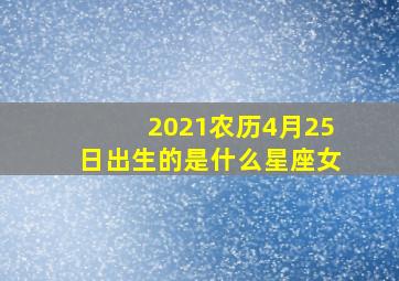 2021农历4月25日出生的是什么星座女