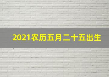 2021农历五月二十五出生