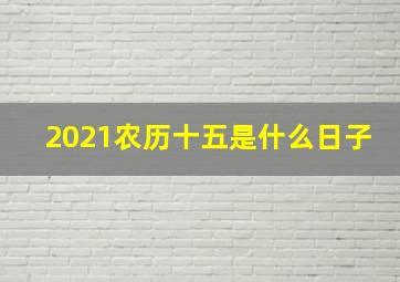 2021农历十五是什么日子