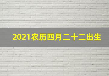 2021农历四月二十二出生