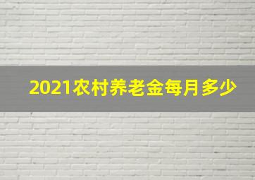 2021农村养老金每月多少