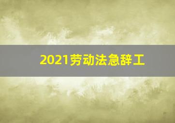 2021劳动法急辞工