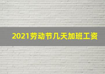 2021劳动节几天加班工资