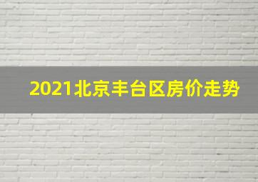 2021北京丰台区房价走势