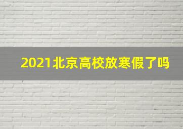 2021北京高校放寒假了吗