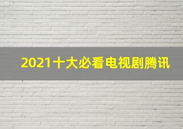 2021十大必看电视剧腾讯