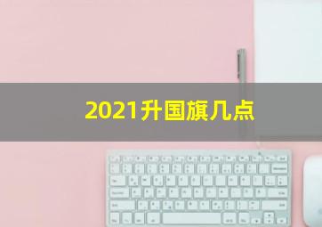 2021升国旗几点