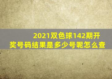 2021双色球142期开奖号码结果是多少号呢怎么查