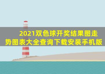 2021双色球开奖结果图走势图表大全查询下载安装手机版