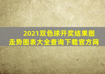 2021双色球开奖结果图走势图表大全查询下载官方网