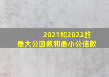 2021和2022的最大公因数和最小公倍数