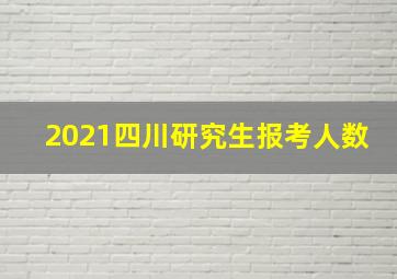 2021四川研究生报考人数