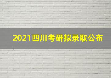 2021四川考研拟录取公布