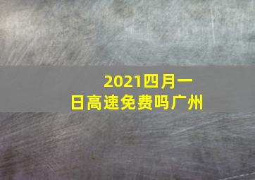 2021四月一日高速免费吗广州