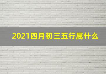 2021四月初三五行属什么