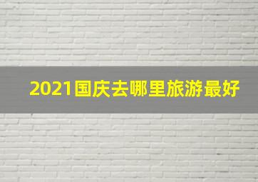 2021国庆去哪里旅游最好