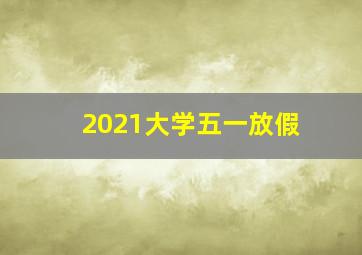 2021大学五一放假