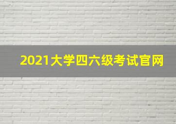 2021大学四六级考试官网