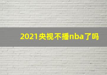 2021央视不播nba了吗