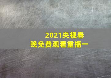 2021央视春晚免费观看重播一