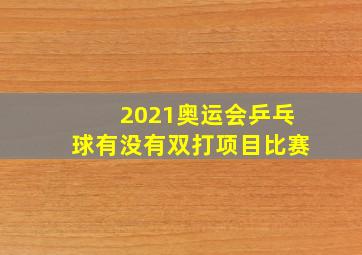 2021奥运会乒乓球有没有双打项目比赛