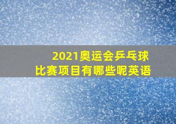 2021奥运会乒乓球比赛项目有哪些呢英语