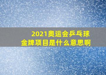 2021奥运会乒乓球金牌项目是什么意思啊